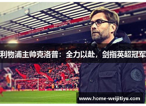 利物浦主帅克洛普：全力以赴，剑指英超冠军