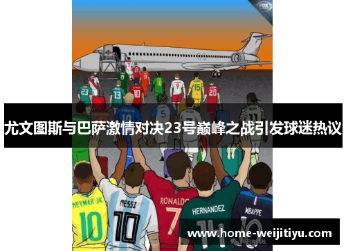 尤文图斯与巴萨激情对决23号巅峰之战引发球迷热议