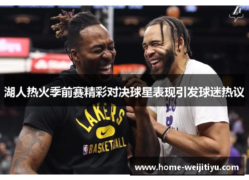 湖人热火季前赛精彩对决球星表现引发球迷热议